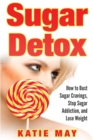Sugar Detox : How to Bust Sugar Cravings, Stop Sugar Addiction, and Lose Weight - Book