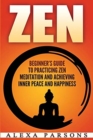 Zen : Beginner's Guide to Practicing Zen Meditation and Achieving Inner Peace and Happiness - Book