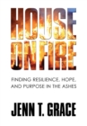 House on Fire : Finding Resilience, Hope, and Purpose in the Ashes - Book