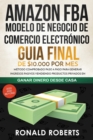 Amazon FBA - Modelo de Negocio de Comercio Electronico : Guia final de $10.000 por mes. Metodo Comprobado Paso a Paso para Generar Ingresos Pasivos Vendiendo Productos Privados en Amazon - Book
