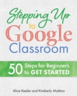 Stepping Up to Google Classroom : 50 Steps for Beginners to Get Started - Book