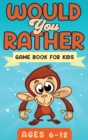 Would You Rather Game Book For Kids Ages 6-12 : The Book of Silly Scenarios, Challenging Choices, and Hilarious Situations the Whole Family Will Love (Game Book Gift Ideas) - Book