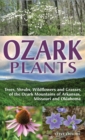 Ozark Plants : Trees, Shrubs, Wildflowers and Grasses of the Ozark Mountains of Arkansas, Missouri and Oklahoma - Book