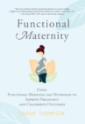 Functional Maternity : Using Functional Medicine and Nutrition to Improve Pregnancy and Childbirth Outcomes - Book