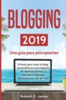 Blogging 2019 : Una guia para principiantes. 6 pasos para crear tu blog, convertirlo en una maquina de ingresos pasivos, y alcanzar la libertad financiera sin salir de casa - Book