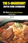 The 5-Ingredient Dutch Oven Cookbook : 50 Best Dutch Oven Recipes Of All Time - Book