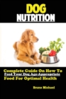 Dog Nutrition : Complete Guide On How To Feed Your Dog Age Appropriate Food For Optimal Health - Book