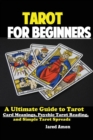Tarot for Beginners : The Ultimate Guide to Tarot Card Meanings, Psychic Tarot Reading, and Simple Tarot Spreads - Book