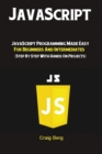 JavaScript : JavaScript Programming Made Easy for Beginners & Intermediates (Step By Step With Hands On Projects) - Book