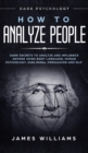 How to Analyze People : Dark Psychology - Dark Secrets to Analyze and Influence Anyone Using Body Language, Human Psychology, Subliminal Persuasion and NLP - Book