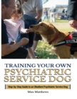 Training Your Psychiatric Service Dog : Step-By-Step Guide To An Obedient Psychiatric Service Dog - Book