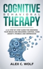Cognitive Behavioral Therapy : A 21 Step by Step Guide for Rewiring Your Brain and Regaining Control over Anxiety, Phobias, and Depression - Book