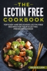 The Lectin Free Cookbook : Top Easy and Delicious Lectin-Free Recipes for Your Electric Pressure Cooker - Book