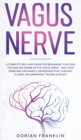 Vagus Nerve : A Complete Guide for Beginners to Access the Power of the Vagus Nerve - Self-Help Exercises for Anxiety, Depression PTSD, Chronic Illness, Inflammation, Trauma & Anger - Book