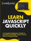 Learn JavaScript Quickly : A Complete Beginner's Guide to Learning JavaScript, Even If You're New to Programming - Book