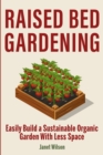 Raised Bed Gardening : Easily Build a Sustainable Organic Garden With Less Space - Book