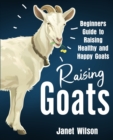 Raising Goats : Beginners Guide to Raising Healthy and Happy Goats - Book