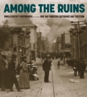 Among the Ruins : Arnold Genthe’s Photographs of the 1906 San Francisco Earthquake and Firestorm - Book