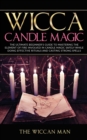 Wicca Candle Magic : The Ultimate Beginner's Guide To Mastering The Element Of Fire Involved In Candle Magic Safely while doing effective rituals and casting strong spells - Book
