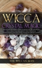 Wicca Crystal Magic : The Ultimate Beginner's Guide To Master the Use Crystals in spells and rituals and benefit from them while understanding their role in Wiccan history and Witchcraft - Book