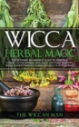 Wicca Herbal Magic : The Ultimate Beginners Guide To Practice correctly the herbal spells and get their benefits while understanding Herbalism Role in Witchcraft - Book