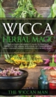 Wicca Herbal Magic : The Ultimate Beginners Guide To Practice correctly the herbal spells and get their benefits while understanding Herbalism Role in Witchcraft - Book