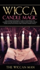 Wicca Candle Magic : The Ultimate Beginner's Guide To Mastering The Element Of Fire Involved In Candle Magic Safely while doing effective rituals and casting strong spells - Book