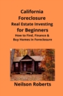 California Foreclosure Real Estate Investing for Beginners : How to Find, Finance & Buy Homes In Foreclosure - Book