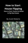 How to Start House Flipping : How to Find, Finance & Rehab & Flip Real Estate - Book