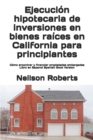 Ejecucion hipotecaria de inversiones en bienes raices en California para principiantes : Como encontrar y financiar propiedades embargadas Libro en Espanol Spanish Book Version - Book