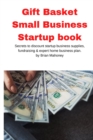 Gift Basket Small Business Startup book : Secrets to discount startup business supplies, fundraising & expert home business plan - Book