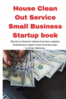 House Clean Out Service Small Business Startup book : Secrets to discount startup business supplies, fundraising & expert home business plan - Book