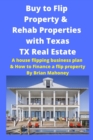 Buy to Flip Property & Rehab Properties with Texas TX Real Estate : A house flipping business plan & How to Finance a flip property - Book