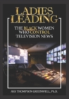 Ladies Leading : The Black Women Who Control Television News - Book