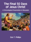 The Final 50 Days of Jesus Christ : A Chronological Presentation and Discussion - Book