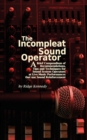 The Incompleat Sound Operator : A Brief Compendium of Recommendations, Tips and Techniques for Sound System Operators at Live Music Performances That Use Sound Reinforcement - Book