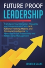 Future Proof Leadership : Transform Your Behavior, Thoughts and Communication with NLP, Rational Thinking Models, and Emotional Intelligence for Recession-Proof Productivity and Relationship Managemen - Book