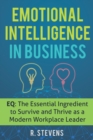 Emotional Intelligence in Business : EQ: The Essential Ingredient to Survive and Thrive as a Modern Workplace Leader - Book