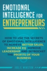 Emotional Intelligence for Entrepreneurs : How to Use the Secrets of Emotional Intelligence to Achieve Better Sales, Increase EQ, Improve Leadership, and Skyrocket the Profits of Your Business - Book
