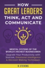 How Great Leaders Think, Act and Communicate : Mental Systems, Models and Habits of the Worlds Richest Businessmen - Upgrade Your Mental Capabilities and Productivity with Stoicism, Emotional Intellig - Book
