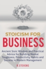 Stoicism for Business : Ancient stoic wisdom and practical advice for building mental toughness, productivity habits and success in modern management! - Book