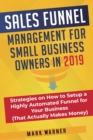 Sales Funnel Management for Small Business Owners in 2019 : Strategies on How to Setup a Highly Automated Funnel for Your Business (That Actually Makes Money) - Book