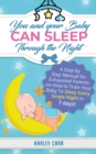 You And Your Baby Can Sleep Through The Night : A Step by Step Manual for Exhausted Parents on How to Train Your Baby to Sleep Every Single Night in 7 days! - Book