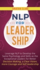 NLP for Leadership : Leverage NLP to Develop the Same Psychology and Skills as the Exceptional Leaders for Better Decision-making, a Clear Vision, More Courage and Self-leadership - Book