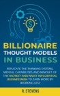 Billionaire Thought Models in Business : Replicate the thinking systems, mental capabilities and mindset of the Richest and Most Influential Businessmen to Earn More by Working Less - Book