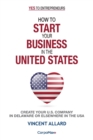 How to Start Your Business in the United States : Create Your U.S. Company in Delaware or Elsewhere in the USA - Book