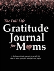 The Full Life Gratitude Journal for Moms : A daily gratitude journal for a full life that is more grateful, mindful, and joyful - Book