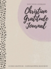 Not Your Average Christian Gratitude Journal : Guided Gratitude + Faith Equipping Resources (Daily Devotional, Gratitude and Prayer Journal for Women) - Book