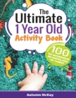 The Ultimate 1 Year Old Activity Book : 100 Fun Developmental and Sensory Ideas for Toddlers - Book