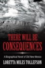 There Will Be Consequences : A Biographical Novel of Old New Mexico - Book